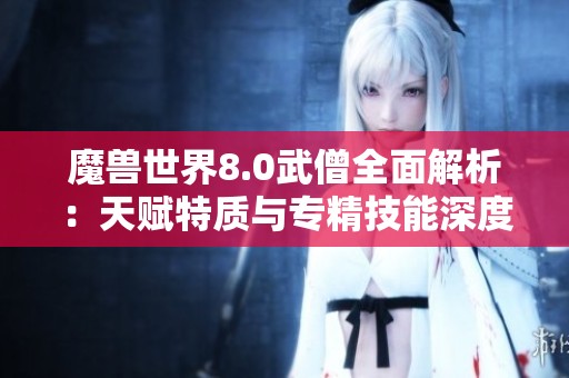 魔兽世界8.0武僧全面解析：天赋特质与专精技能深度剖析