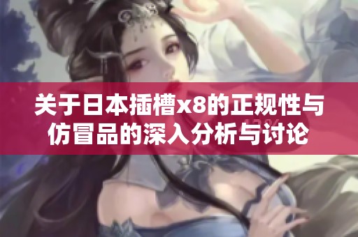 关于日本插槽x8的正规性与仿冒品的深入分析与讨论