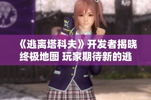 《逃离塔科夫》开发者揭晓终极地图 玩家期待新的逃亡体验