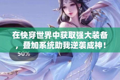 在快穿世界中获取强大装备，叠加系统助我逆袭成神！