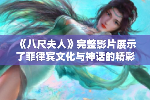 《八尺夫人》完整影片展示了菲律宾文化与神话的精彩交融与深刻内涵