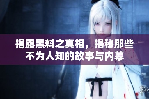 揭露黑料之真相，揭秘那些不为人知的故事与内幕