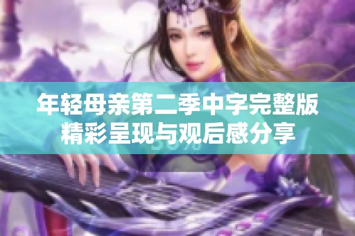 年轻母亲第二季中字完整版精彩呈现与观后感分享