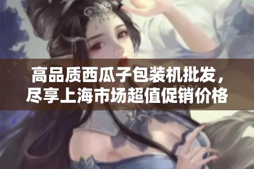 高品质西瓜子包装机批发，尽享上海市场超值促销价格