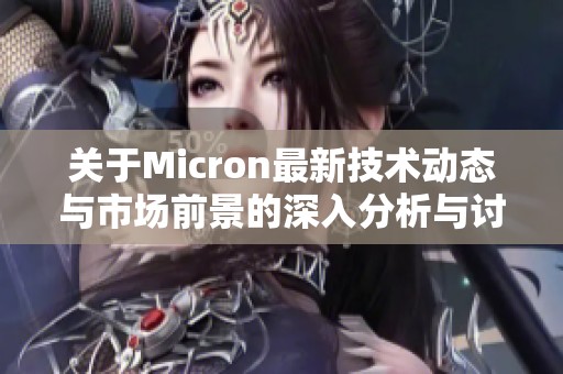 关于Micron最新技术动态与市场前景的深入分析与讨论