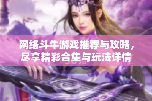 网络斗牛游戏推荐与攻略，尽享精彩合集与玩法详情