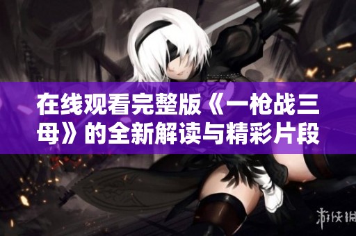 在线观看完整版《一枪战三母》的全新解读与精彩片段分享