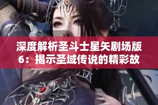 深度解析圣斗士星矢剧场版6：揭示圣域传说的精彩故事与角色