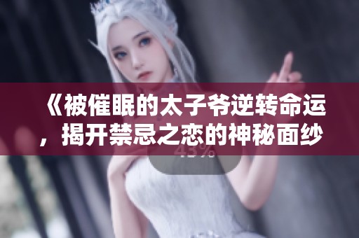 《被催眠的太子爷逆转命运，揭开禁忌之恋的神秘面纱》