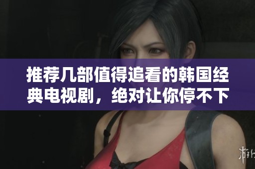 推荐几部值得追看的韩国经典电视剧，绝对让你停不下来