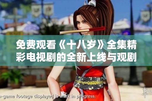 免费观看《十八岁》全集精彩电视剧的全新上线与观剧体验分享