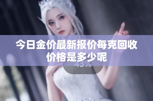 今日金价最新报价每克回收价格是多少呢