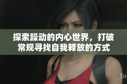 探索躁动的内心世界，打破常规寻找自我释放的方式