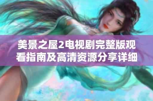 美景之屋2电视剧完整版观看指南及高清资源分享详细介绍