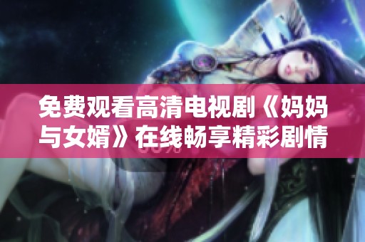 免费观看高清电视剧《妈妈与女婿》在线畅享精彩剧情与感人故事