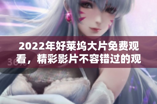 2022年好莱坞大片免费观看，精彩影片不容错过的观影指南