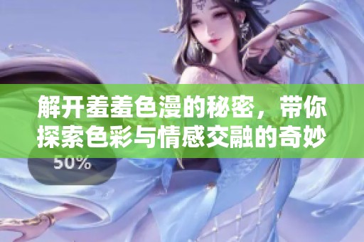 解开羞羞色漫的秘密，带你探索色彩与情感交融的奇妙世界