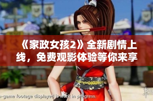 《家政女孩2》全新剧情上线，免费观影体验等你来享受奇幻之旅