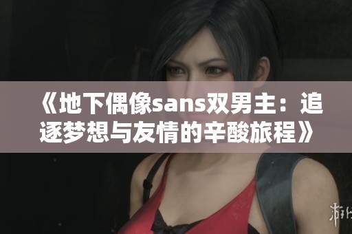 《地下偶像sans双男主：追逐梦想与友情的辛酸旅程》