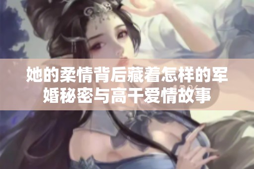 她的柔情背后藏着怎样的军婚秘密与高干爱情故事