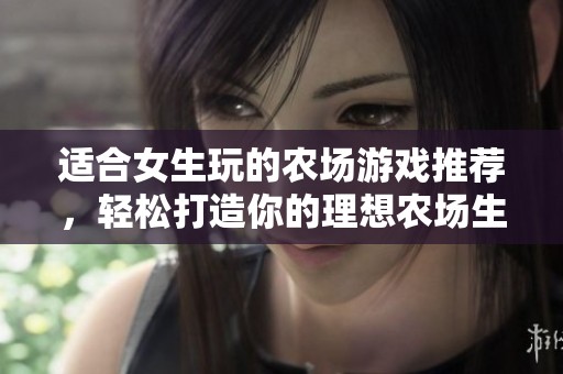 适合女生玩的农场游戏推荐，轻松打造你的理想农场生活！