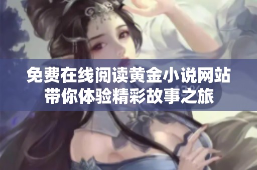 免费在线阅读黄金小说网站带你体验精彩故事之旅