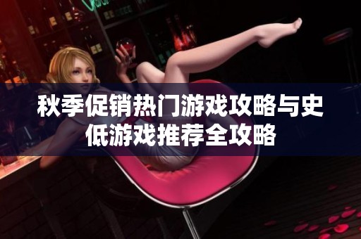 秋季促销热门游戏攻略与史低游戏推荐全攻略