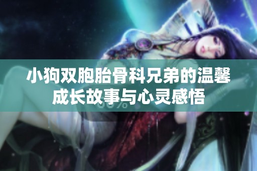 小狗双胞胎骨科兄弟的温馨成长故事与心灵感悟
