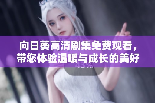 向日葵高清剧集免费观看，带您体验温暖与成长的美好故事
