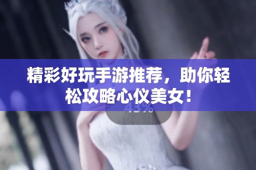 精彩好玩手游推荐，助你轻松攻略心仪美女！