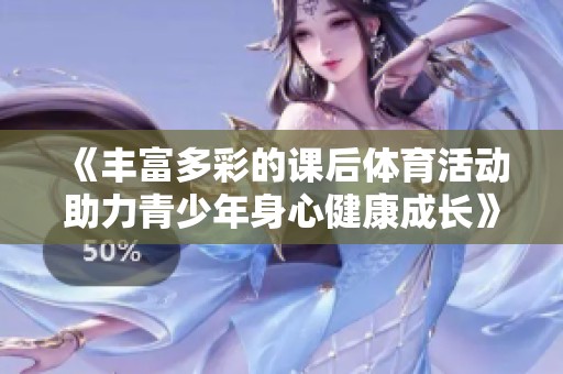 《丰富多彩的课后体育活动助力青少年身心健康成长》