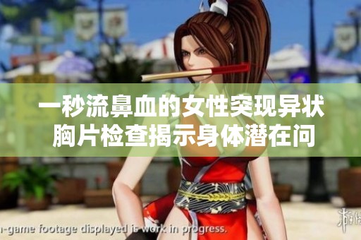 一秒流鼻血的女性突现异状 胸片检查揭示身体潜在问题