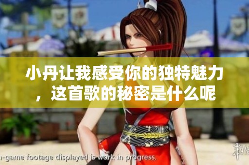 小丹让我感受你的独特魅力，这首歌的秘密是什么呢