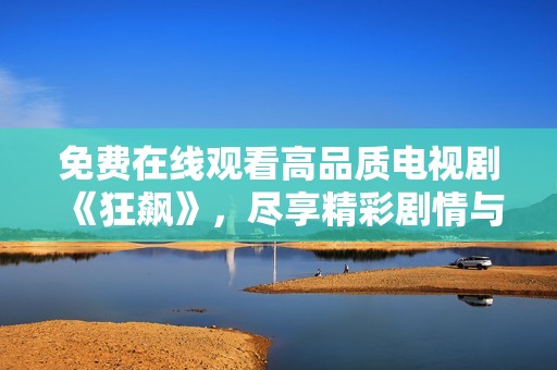 免费在线观看高品质电视剧《狂飙》，尽享精彩剧情与震撼画面