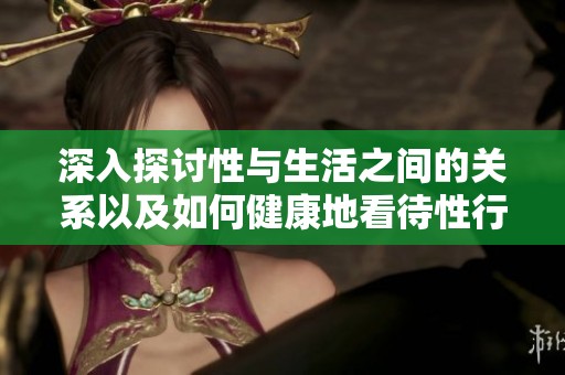 深入探讨性与生活之间的关系以及如何健康地看待性行为