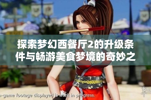 探索梦幻西餐厅2的升级条件与畅游美食梦境的奇妙之旅