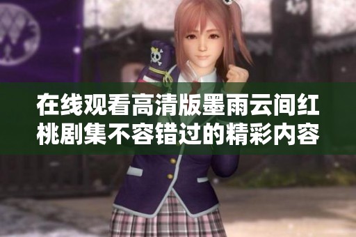 在线观看高清版墨雨云间红桃剧集不容错过的精彩内容与角色解析
