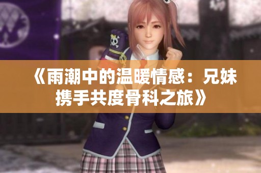 《雨潮中的温暖情感：兄妹携手共度骨科之旅》