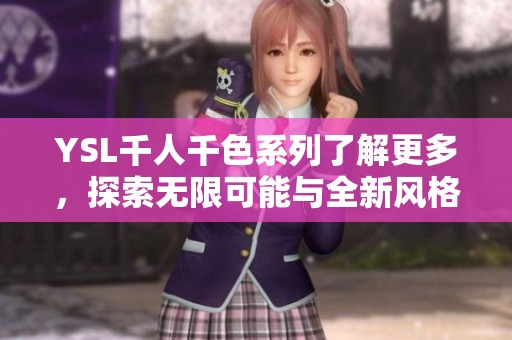YSL千人千色系列了解更多，探索无限可能与全新风格魅力
