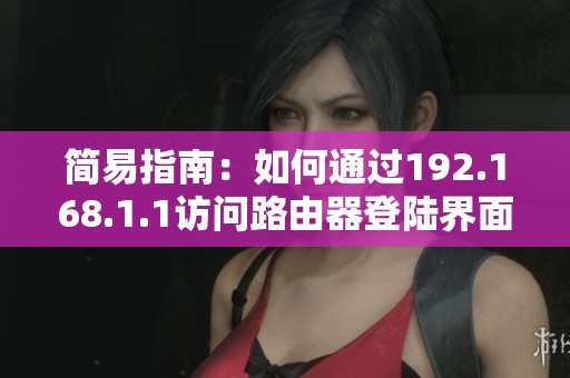 简易指南：如何通过192.168.1.1访问路由器登陆界面并进行设置