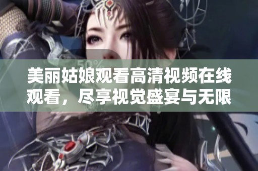 美丽姑娘观看高清视频在线观看，尽享视觉盛宴与无限魅力