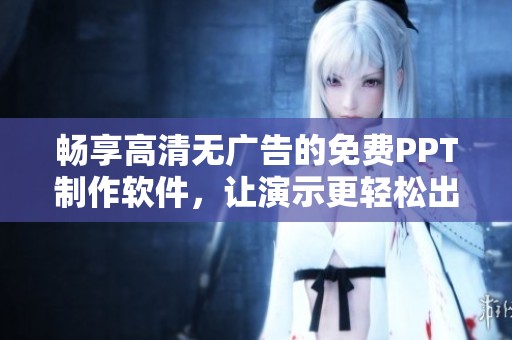 畅享高清无广告的免费PPT制作软件，让演示更轻松出彩