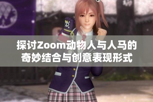 探讨Zoom动物人与人马的奇妙结合与创意表现形式