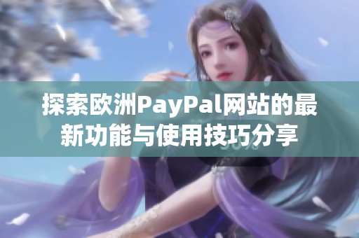探索欧洲PayPal网站的最新功能与使用技巧分享