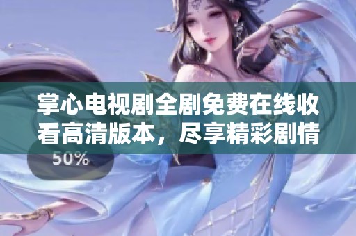 掌心电视剧全剧免费在线收看高清版本，尽享精彩剧情与动人时刻