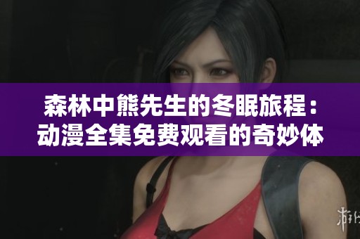 森林中熊先生的冬眠旅程：动漫全集免费观看的奇妙体验