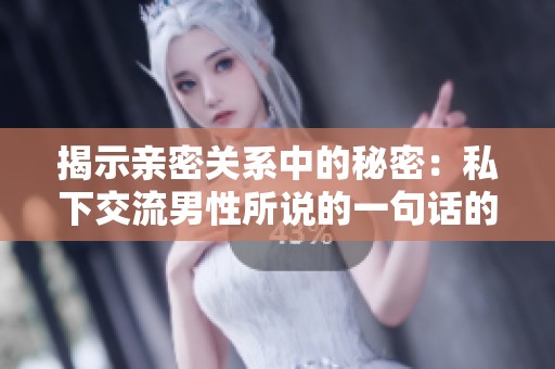 揭示亲密关系中的秘密：私下交流男性所说的一句话的影响力