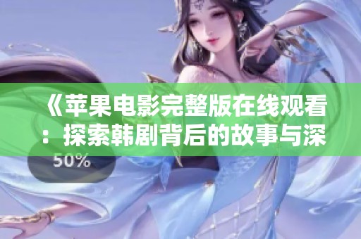《苹果电影完整版在线观看：探索韩剧背后的故事与深意》