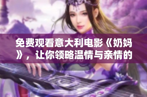 免费观看意大利电影《奶妈》，让你领略温情与亲情的动人故事