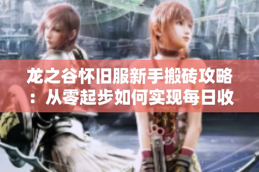 龙之谷怀旧服新手搬砖攻略：从零起步如何实现每日收入提升